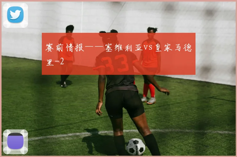 赛前情报——塞维利亚vs皇家马德里