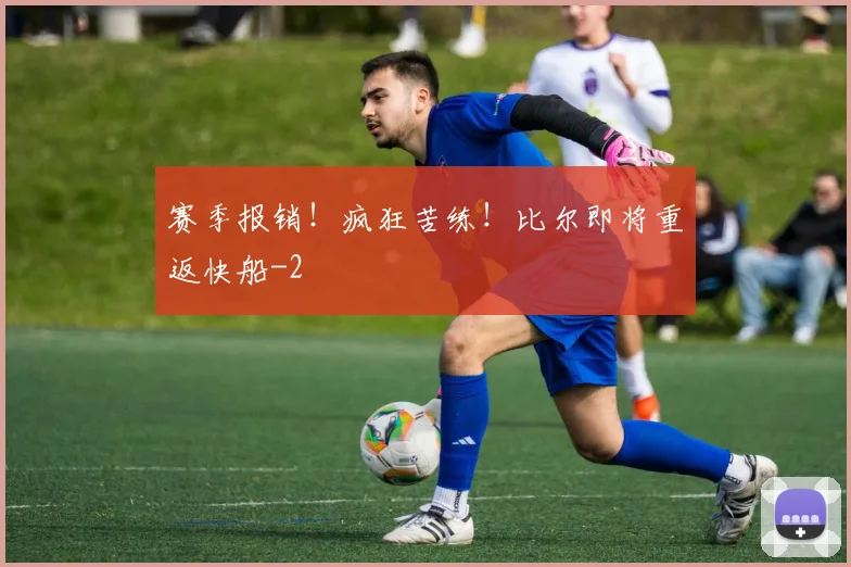 赛季报销！疯狂苦练！比尔即将重返快船