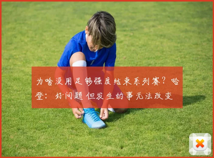 为啥没用足够强度结束系列赛？哈登：好问题 但发生的事无法改变