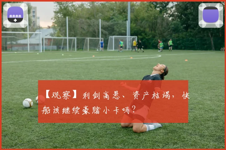 【观察】利剑高悬、资产枯竭，快船该继续豪赌小卡吗？