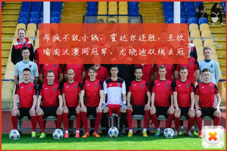 布疯不敌小钱，霍达尔连胜，王欣瑜淘汰澳网冠军、尤晓迪双线丢冠