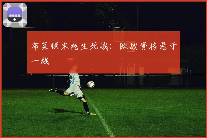布莱顿末轮生死战：欧战资格悬于一线