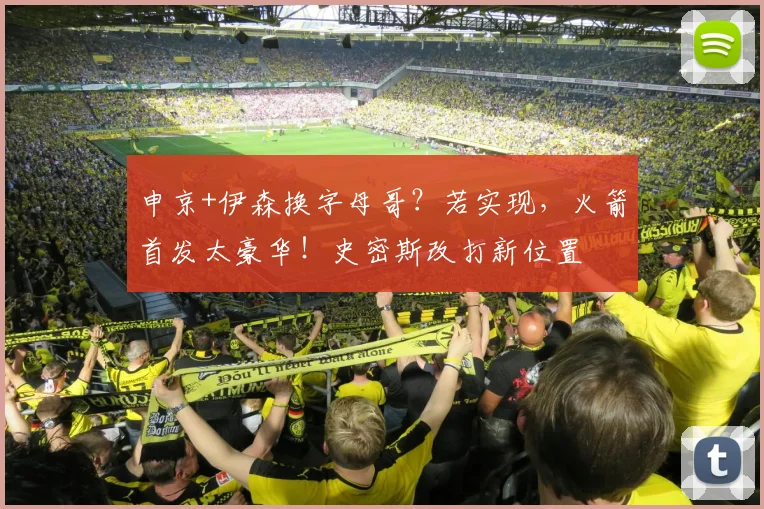 申京+伊森换字母哥？若实现，火箭首发太豪华！史密斯改打新位置