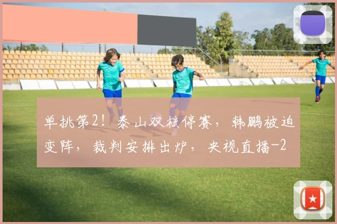 单挑第2！泰山双核停赛，韩鹏被迫变阵，裁判安排出炉，央视直播