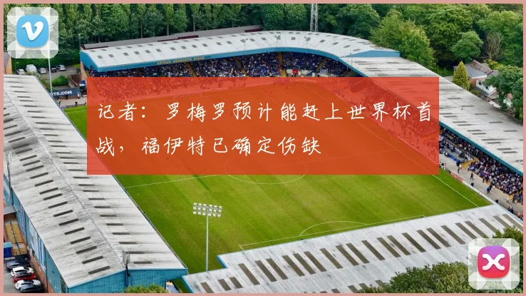 记者：罗梅罗预计能赶上世界杯首战，福伊特已确定伤缺