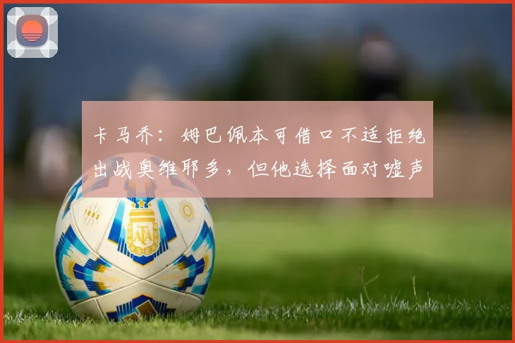卡马乔：姆巴佩本可借口不适拒绝出战奥维耶多，但他选择面对嘘声