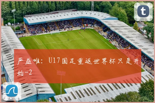 严益唯：U17国足重返世界杯只是开始