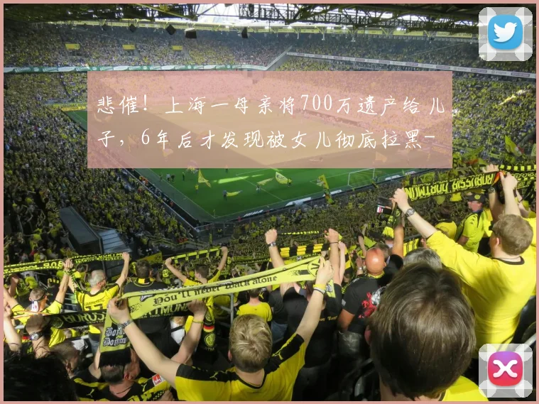 悲催！上海一母亲将700万遗产给儿子，6年后才发现被女儿彻底拉黑