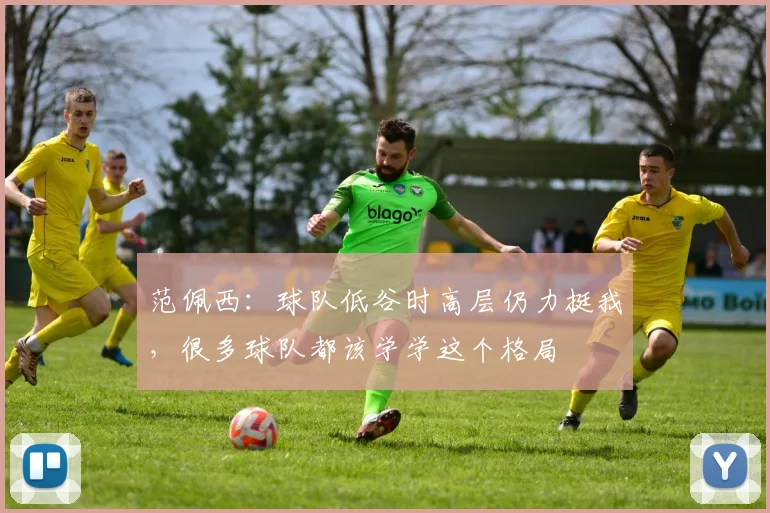 范佩西：球队低谷时高层仍力挺我，很多球队都该学学这个格局