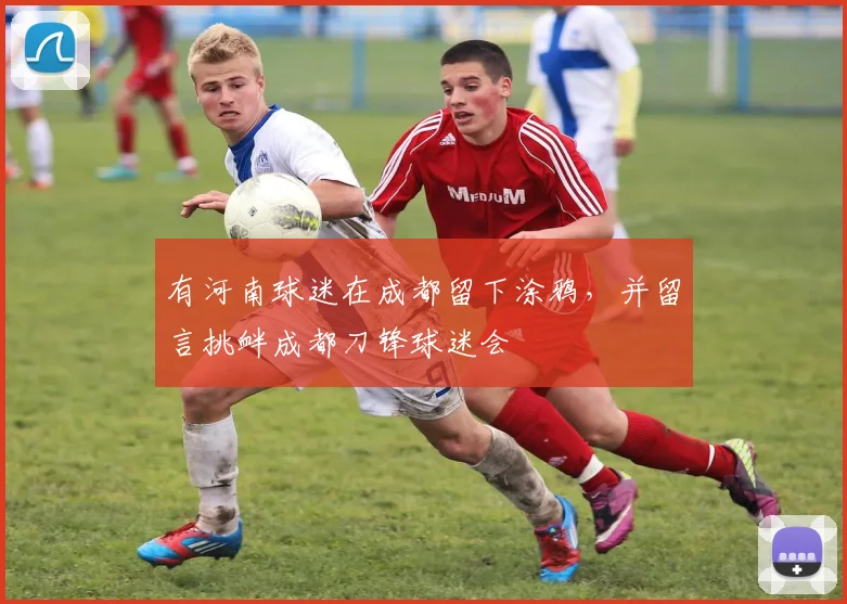 有河南球迷在成都留下涂鸦，并留言挑衅成都刀锋球迷会