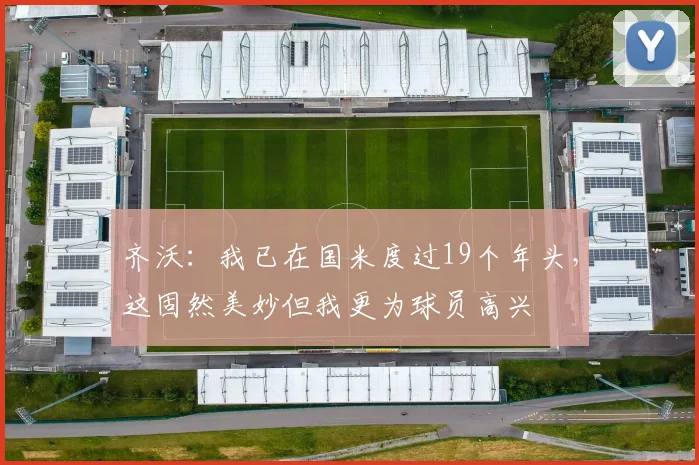 齐沃：我已在国米度过19个年头，这固然美妙但我更为球员高兴