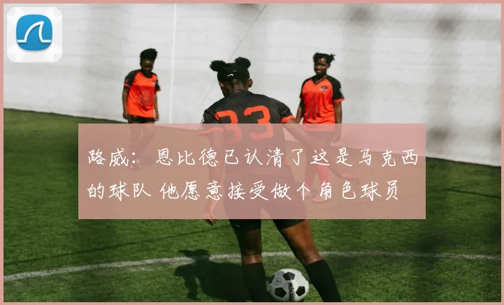 路威：恩比德已认清了这是马克西的球队 他愿意接受做个角色球员