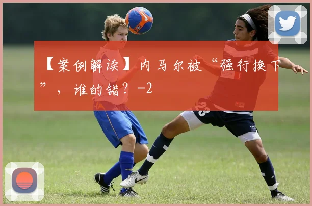 【案例解读】内马尔被“强行换下”，谁的错？