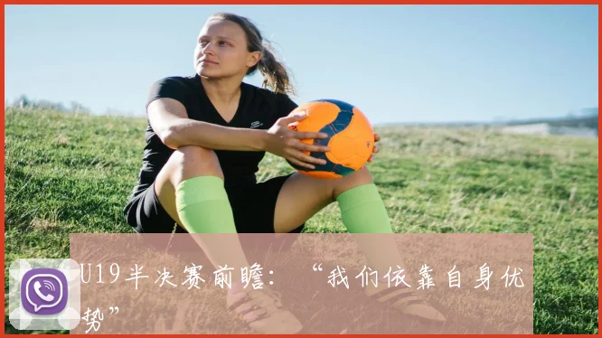 U19半决赛前瞻：“我们依靠自身优势”