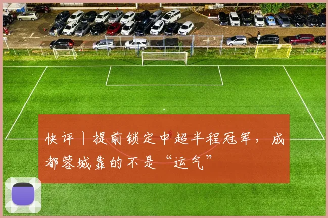 快评丨提前锁定中超半程冠军，成都蓉城靠的不是“运气”