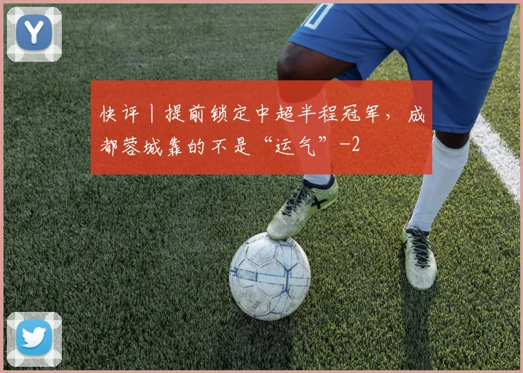 快评丨提前锁定中超半程冠军，成都蓉城靠的不是“运气”