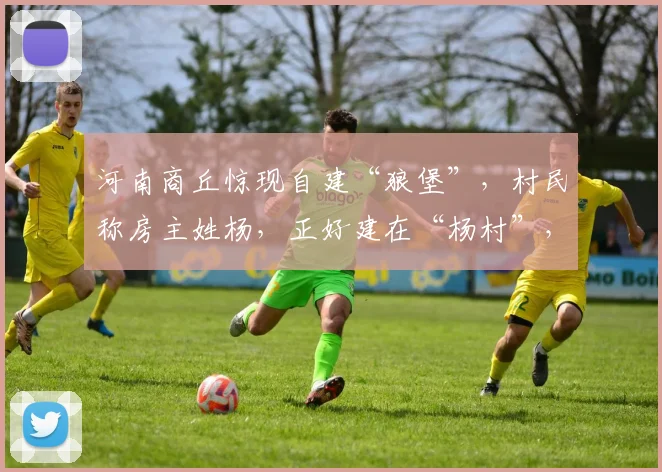 河南商丘惊现自建“狼堡”，村民称房主姓杨，正好建在“杨村”，最近很多人来打卡，当地：房主系土木工程毕业生