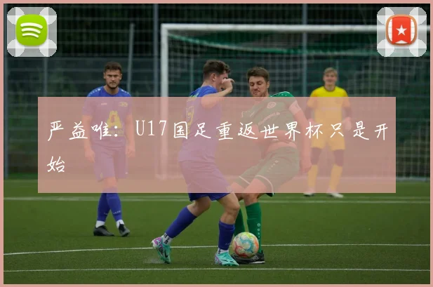 严益唯：U17国足重返世界杯只是开始