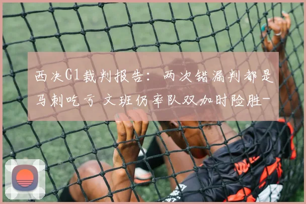 西决G1裁判报告：两次错漏判都是马刺吃亏 文班仍率队双加时险胜