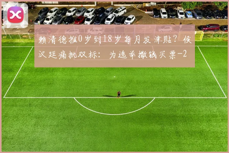 赖清德推0岁到18岁每月发津贴？侯汉廷痛批双标：为选举撒钱买票