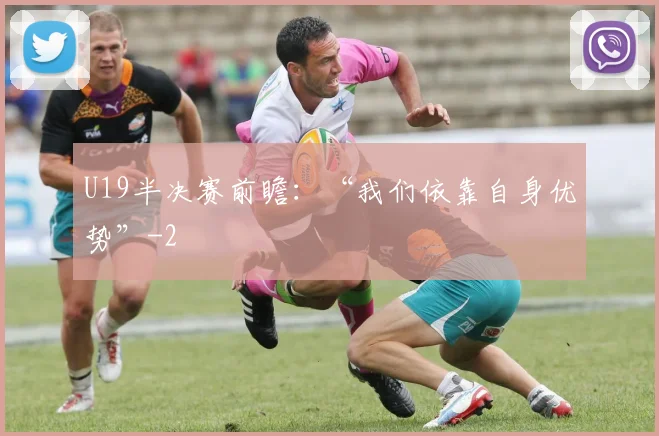 U19半决赛前瞻：“我们依靠自身优势”
