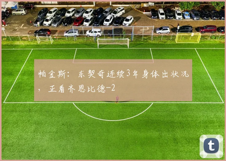 帕金斯：东契奇连续3年身体出状况，正看齐恩比德