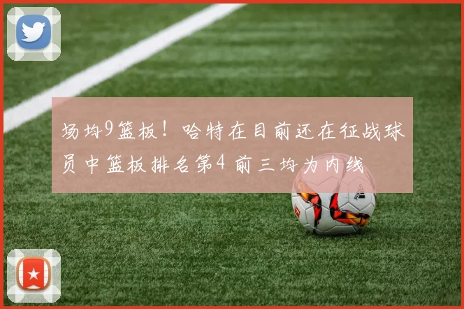 场均9篮板！哈特在目前还在征战球员中篮板排名第4 前三均为内线