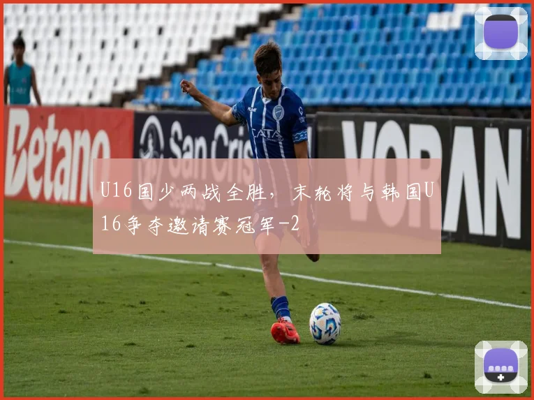 U16国少两战全胜，末轮将与韩国U16争夺邀请赛冠军