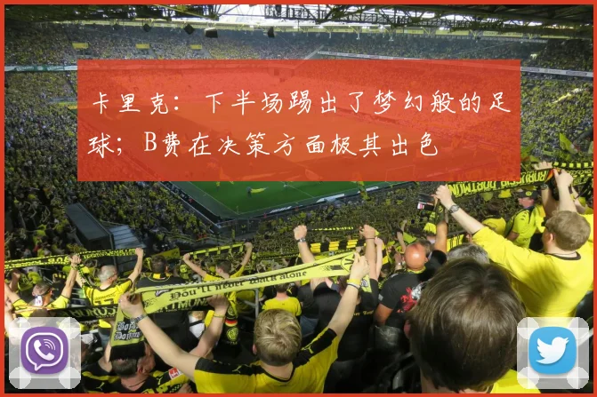 卡里克：下半场踢出了梦幻般的足球；B费在决策方面极其出色